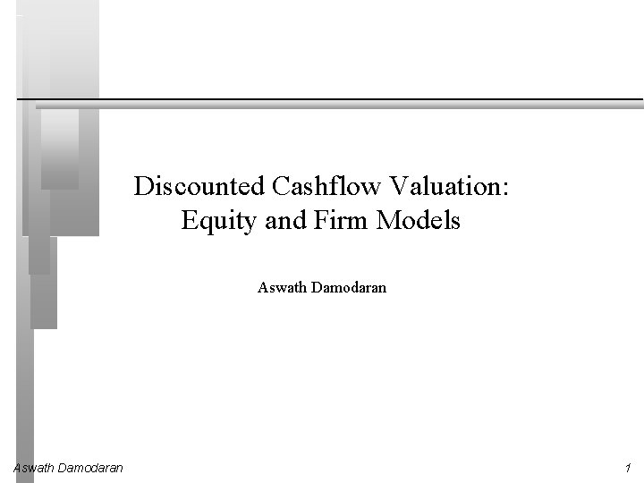 Discounted Cashflow Valuation: Equity and Firm Models Aswath Damodaran 1 
