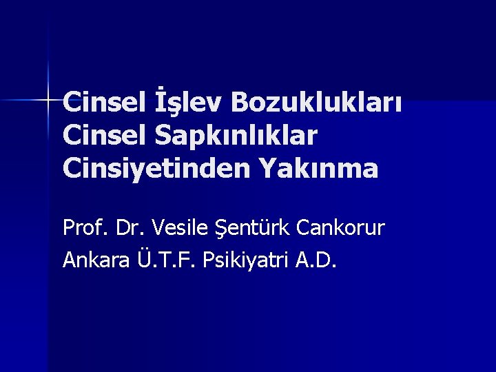 Cinsel İşlev Bozuklukları Cinsel Sapkınlıklar Cinsiyetinden Yakınma Prof. Dr. Vesile Şentürk Cankorur Ankara Ü.