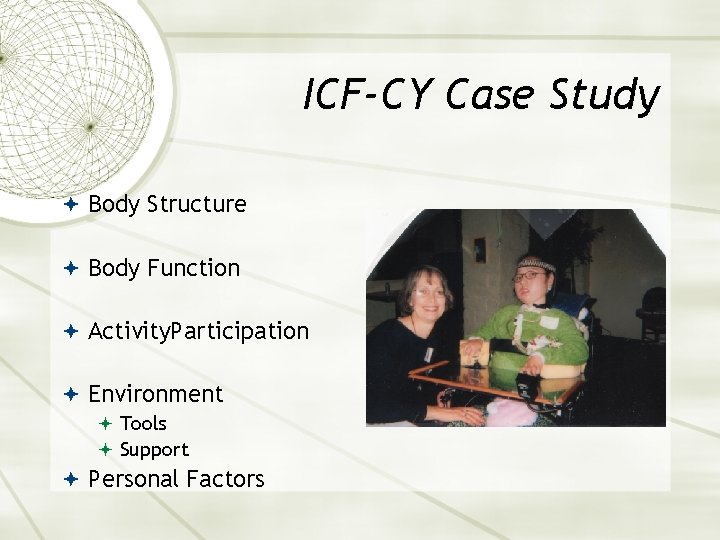 ICF-CY Case Study Body Structure Body Function Activity. Participation Environment Tools Support Personal Factors