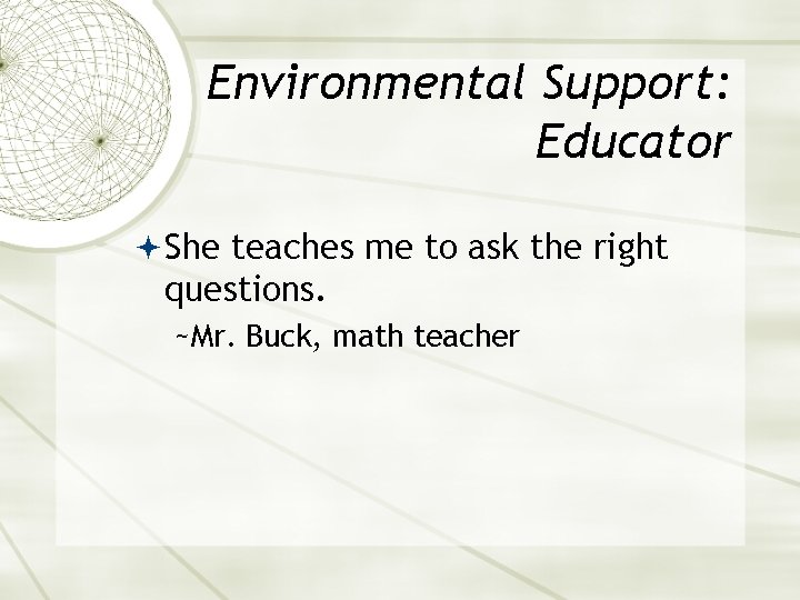 Environmental Support: Educator She teaches me to ask the right questions. ~Mr. Buck, math