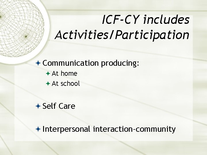 ICF-CY includes Activities/Participation Communication producing: At home At school Self Care Interpersonal interaction-community 