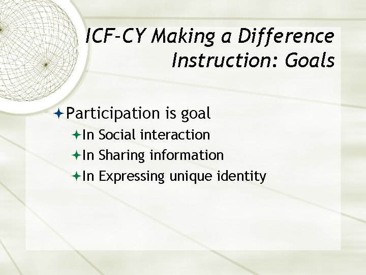ICF-CY Making a Difference Instruction: Goals Participation is goal In Social interaction In Sharing