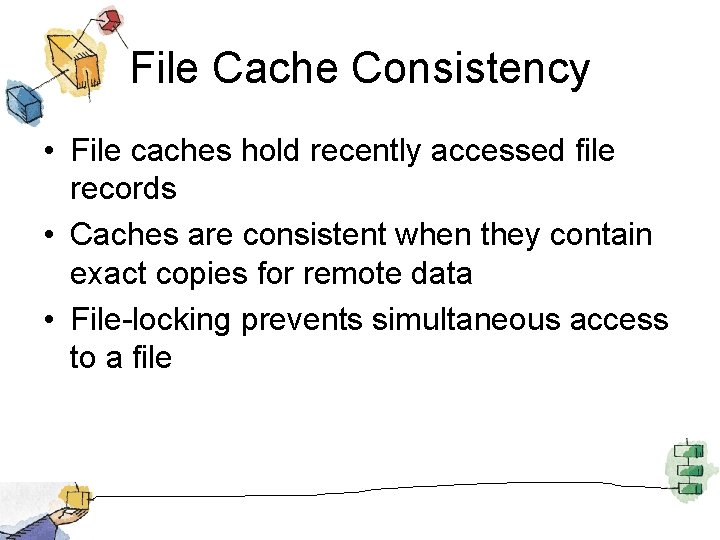File Cache Consistency • File caches hold recently accessed file records • Caches are