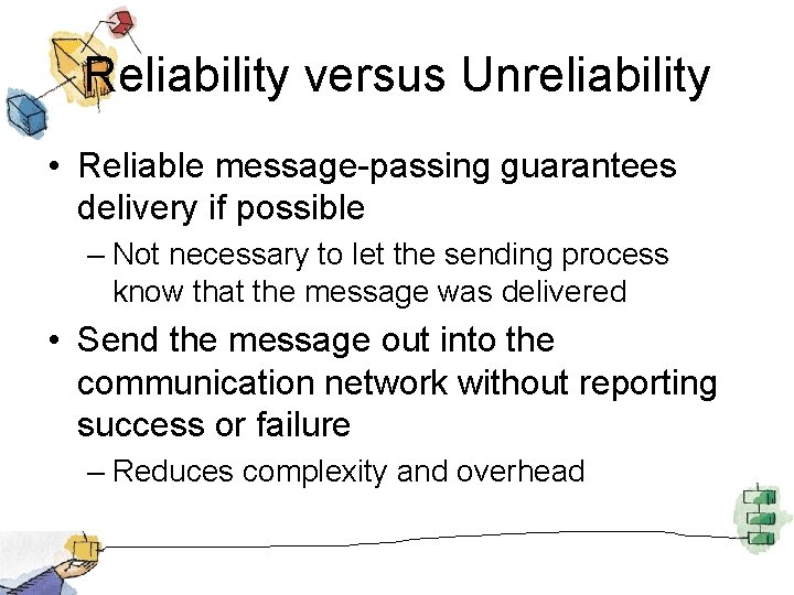 Reliability versus Unreliability • Reliable message-passing guarantees delivery if possible – Not necessary to