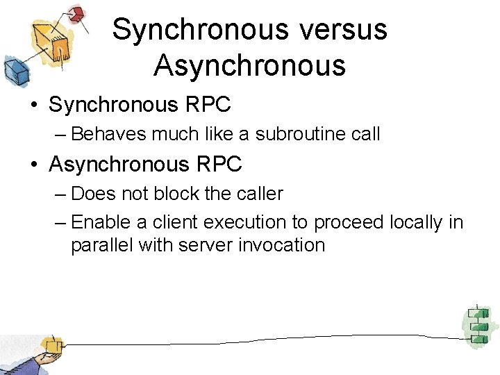 Synchronous versus Asynchronous • Synchronous RPC – Behaves much like a subroutine call •