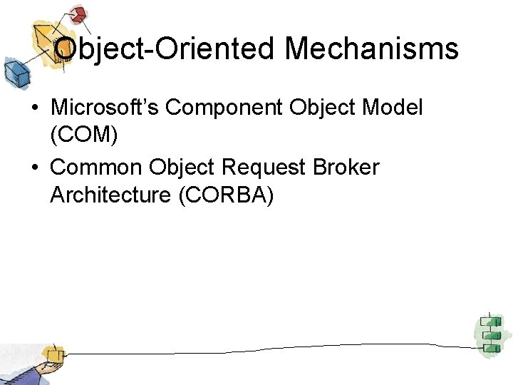 Object-Oriented Mechanisms • Microsoft’s Component Object Model (COM) • Common Object Request Broker Architecture