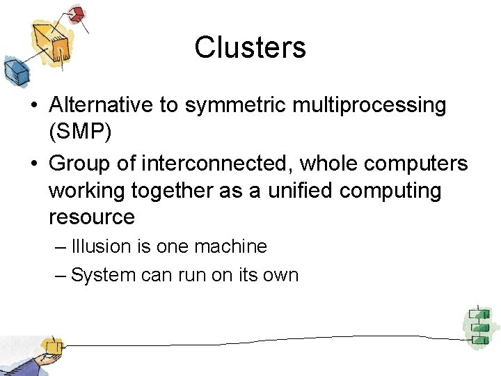 Clusters • Alternative to symmetric multiprocessing (SMP) • Group of interconnected, whole computers working