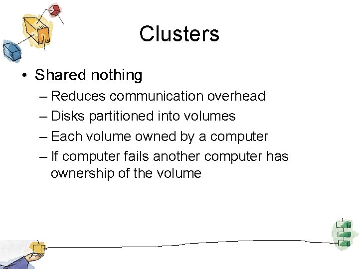 Clusters • Shared nothing – Reduces communication overhead – Disks partitioned into volumes –