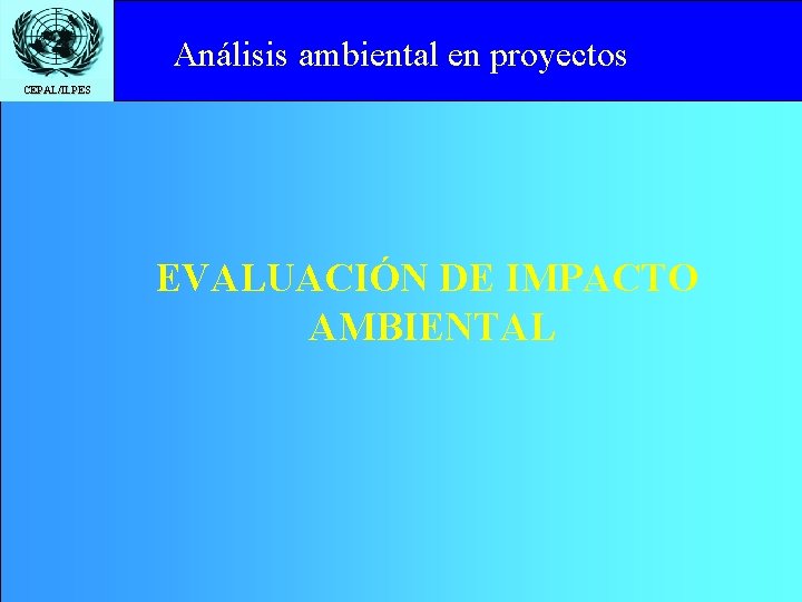 Análisisto ambiental en proyectos Click edit Master title style CEPAL/ILPES EVALUACIÓN DE IMPACTO AMBIENTAL
