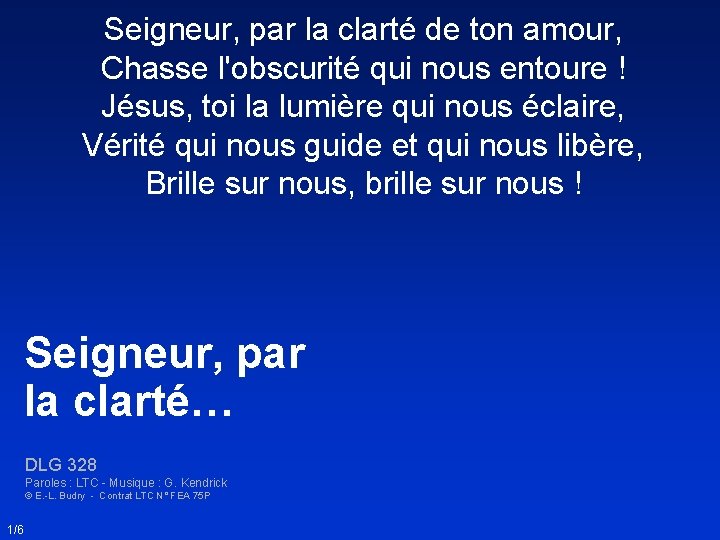 Seigneur, par la clarté de ton amour, Chasse l'obscurité qui nous entoure ! Jésus,