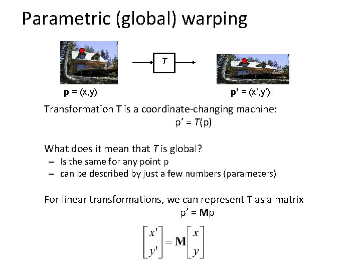 Parametric (global) warping T p = (x, y) p’ = (x’, y’) Transformation T