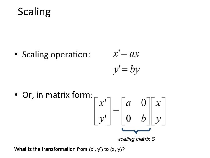 Scaling • Scaling operation: • Or, in matrix form: scaling matrix S What is