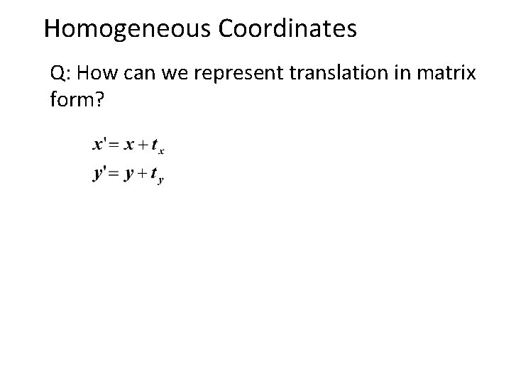 Homogeneous Coordinates Q: How can we represent translation in matrix form? 