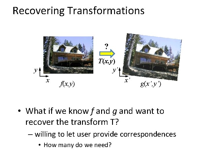 Recovering Transformations ? T(x, y) y’ y x f(x, y) x’ g(x’, y’) •