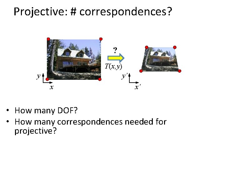 Projective: # correspondences? ? T(x, y) y’ y x x’ • How many DOF?