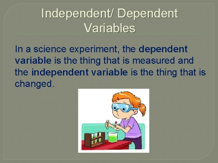 Independent/ Dependent Variables In a science experiment, the dependent variable is the thing that