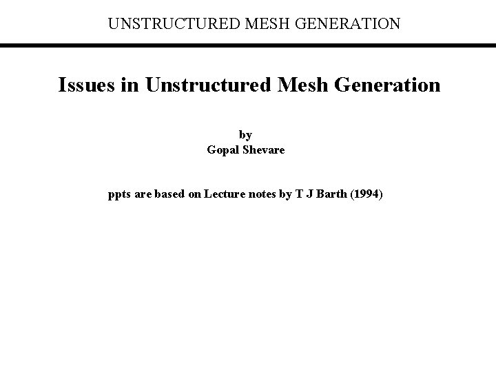 UNSTRUCTURED MESH GENERATION Issues in Unstructured Mesh Generation by Gopal Shevare ppts are based