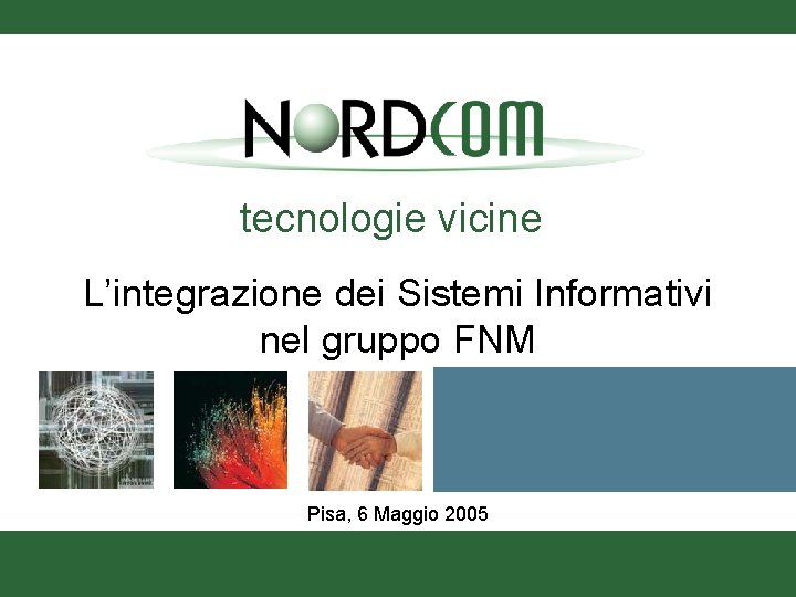 tecnologie vicine L’integrazione dei Sistemi Informativi nel gruppo FNM Pisa, 6 Maggio 2005 