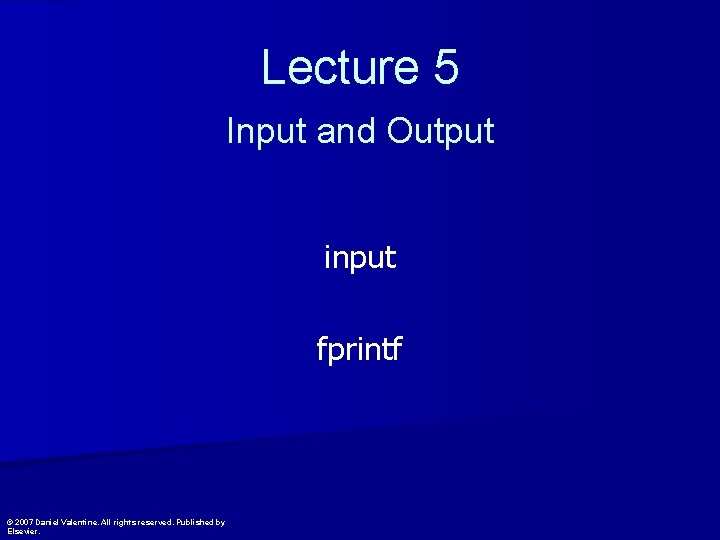 Lecture 5 Input and Output input fprintf © 2007 Daniel Valentine. All rights reserved.