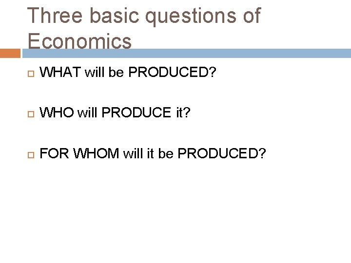 Three basic questions of Economics WHAT will be PRODUCED? WHO will PRODUCE it? FOR