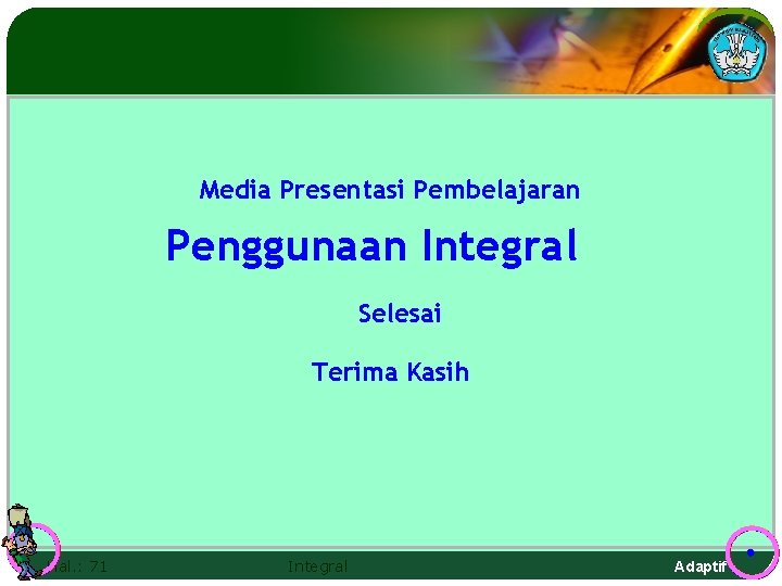 Media Presentasi Pembelajaran Penggunaan Integral Selesai Terima Kasih Hal. : 71 Integral Adaptif 
