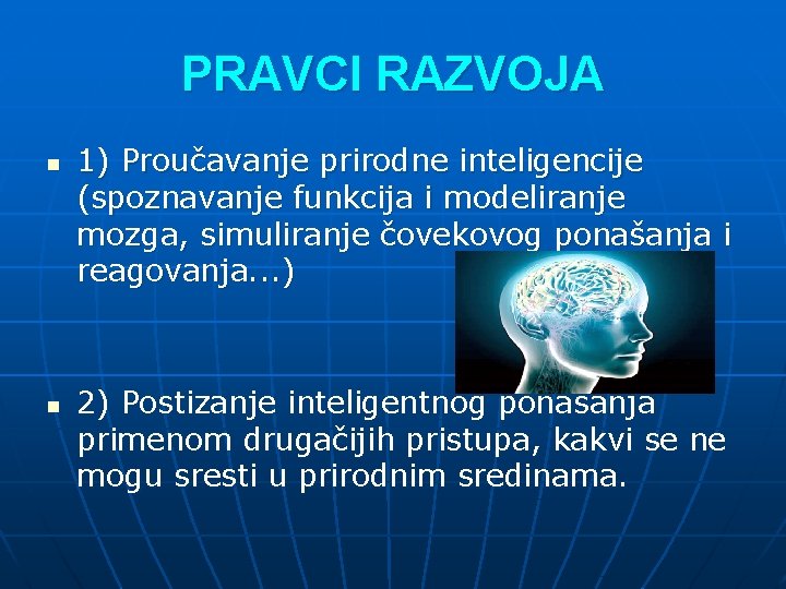 PRAVCI RAZVOJA n n 1) Proučavanje prirodne inteligencije (spoznavanje funkcija i modeliranje mozga, simuliranje