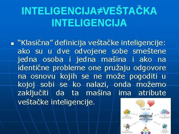 INTELIGENCIJA≠VEŠTAČKA INTELIGENCIJA n “Klasična” definicija veštačke inteligencije: ako su u dve odvojene sobe smeštene
