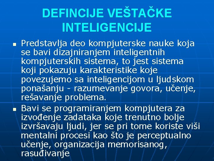 DEFINCIJE VEŠTAČKE INTELIGENCIJE n n Predstavlja deo kompjuterske nauke koja se bavi dizajniranjem inteligentnih