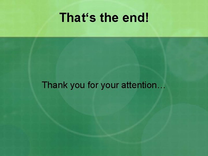 That‘s the end! Thank you for your attention… 