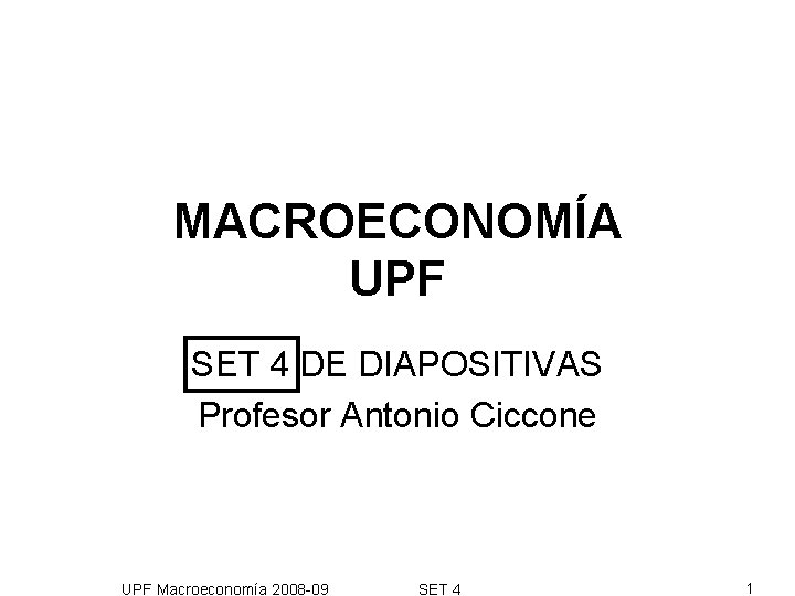 MACROECONOMÍA UPF SET 4 DE DIAPOSITIVAS Profesor Antonio Ciccone UPF Macroeconomía 2008 -09 SET