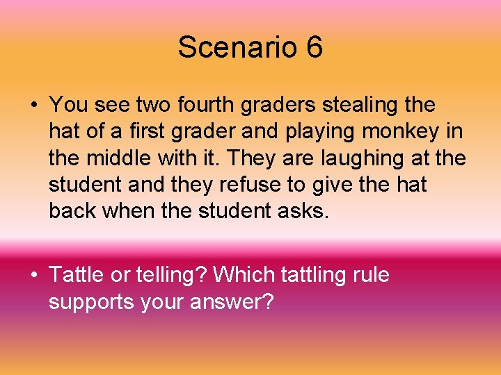 Scenario 6 • You see two fourth graders stealing the hat of a first
