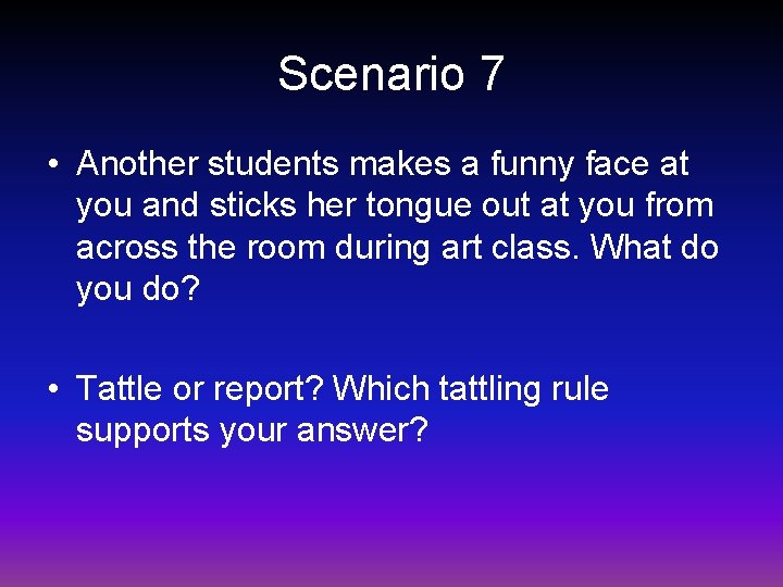 Scenario 7 • Another students makes a funny face at you and sticks her