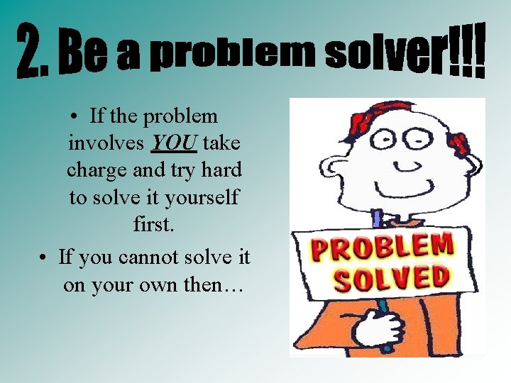  • If the problem involves YOU take charge and try hard to solve