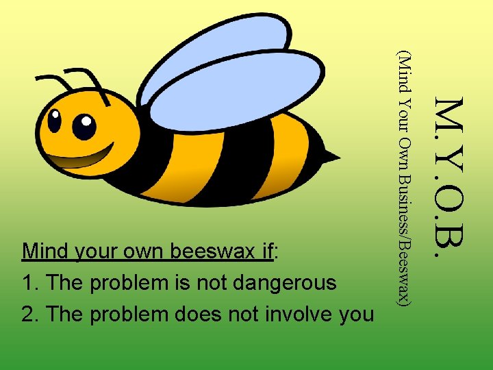 M. Y. O. B. (Mind Your Own Business/Beeswax) Mind your own beeswax if: 1.