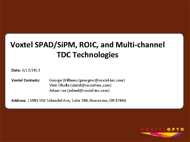Voxtel SPAD/Si. PM, ROIC, and Multi-channel TDC Technologies Date: 4/12/2012 Voxtel Contacts: George Williams