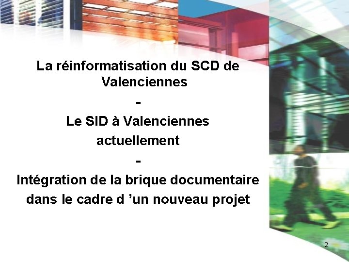 La réinformatisation du SCD de Valenciennes Le SID à Valenciennes actuellement Intégration de la