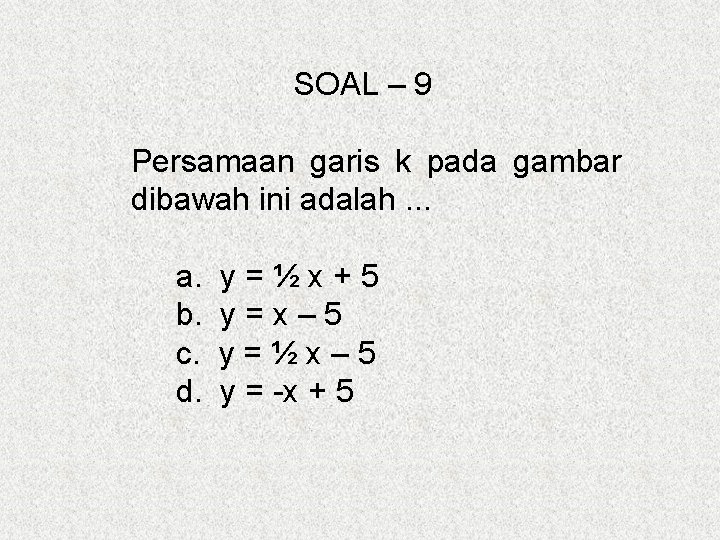 SOAL – 9 Persamaan garis k pada gambar dibawah ini adalah. . . a.