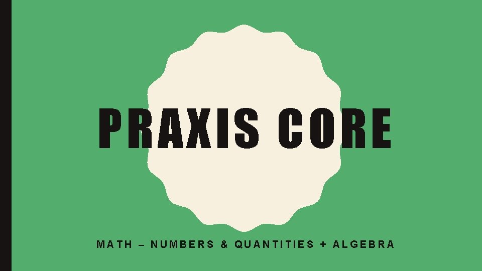 PRAXIS CORE MATH – NUMBERS & QUANTITIES + ALGEBRA 