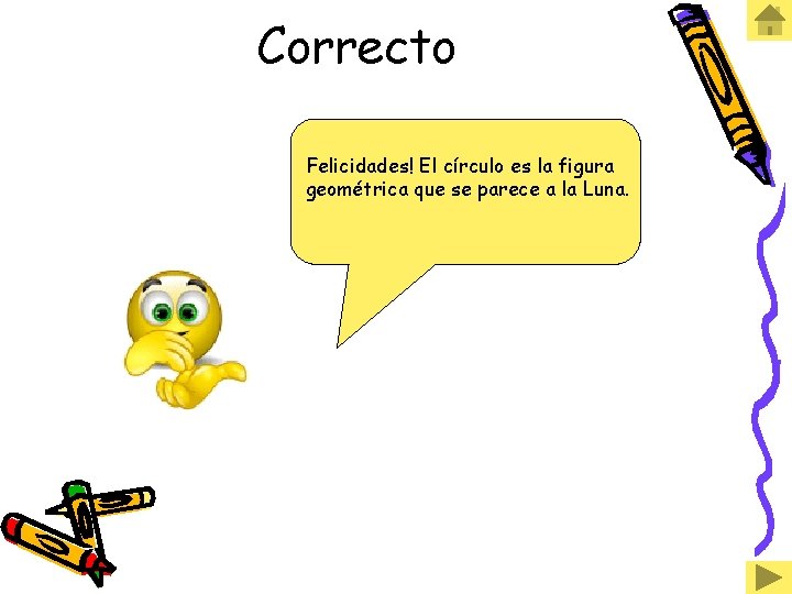 Correcto Felicidades! El círculo es la figura geométrica que se parece a la Luna.