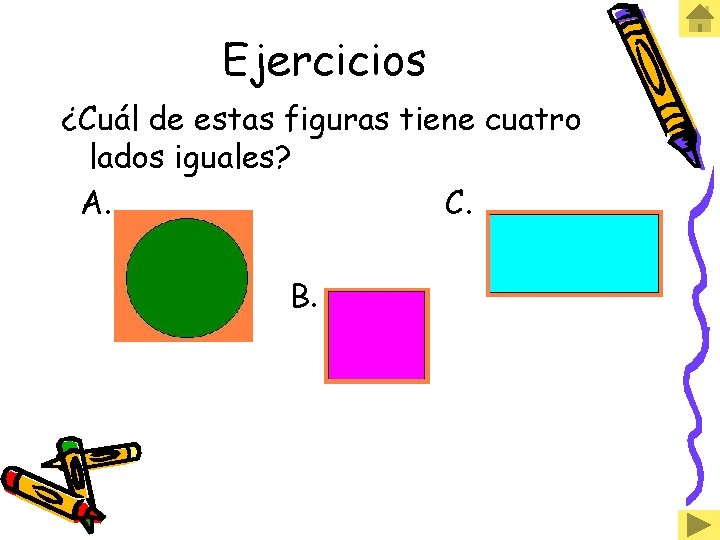 Ejercicios ¿Cuál de estas figuras tiene cuatro lados iguales? A. C. B. 