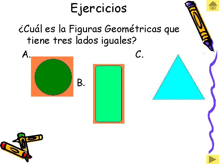 Ejercicios ¿Cuál es la Figuras Geométricas que tiene tres lados iguales? A. C. B.