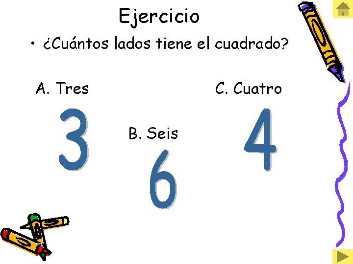 Ejercicio • ¿Cuántos lados tiene el cuadrado? A. Tres C. Cuatro B. Seis 