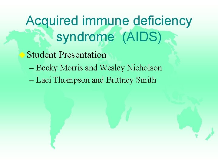 Acquired immune deficiency syndrome (AIDS) u Student Presentation – Becky Morris and Wesley Nicholson