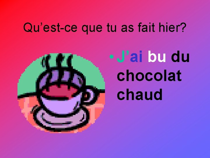 Qu’est-ce que tu as fait hier? • J’ai bu du chocolat chaud 