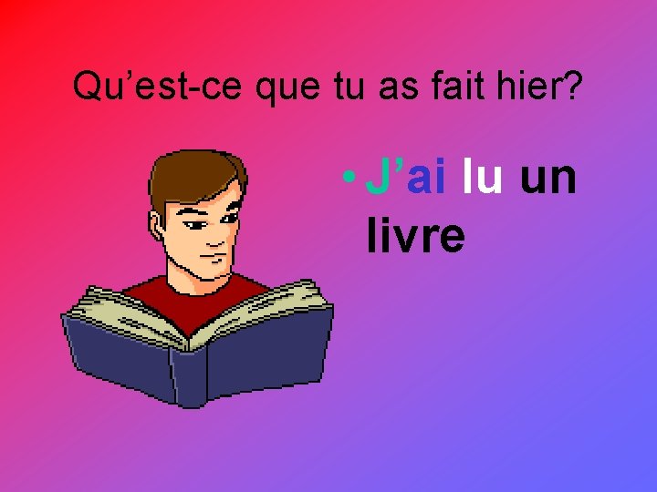 Qu’est-ce que tu as fait hier? • J’ai lu un livre 