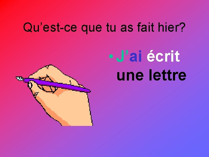 Qu’est-ce que tu as fait hier? • J’ai écrit une lettre 