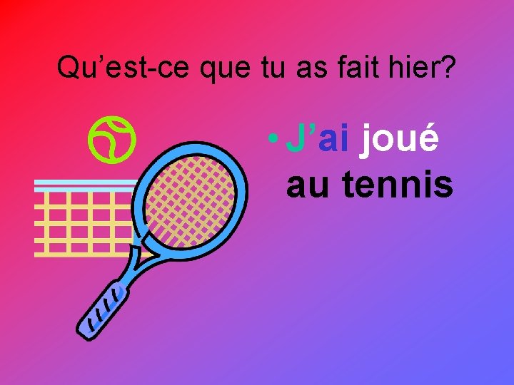 Qu’est-ce que tu as fait hier? • J’ai joué au tennis 