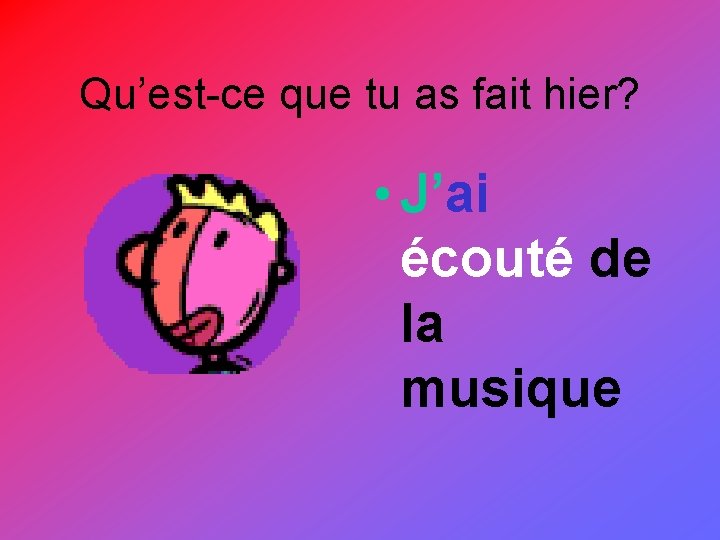 Qu’est-ce que tu as fait hier? • J’ai écouté de la musique 