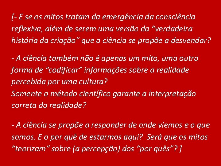 [- E se os mitos tratam da emergência da consciência reflexiva, além de serem