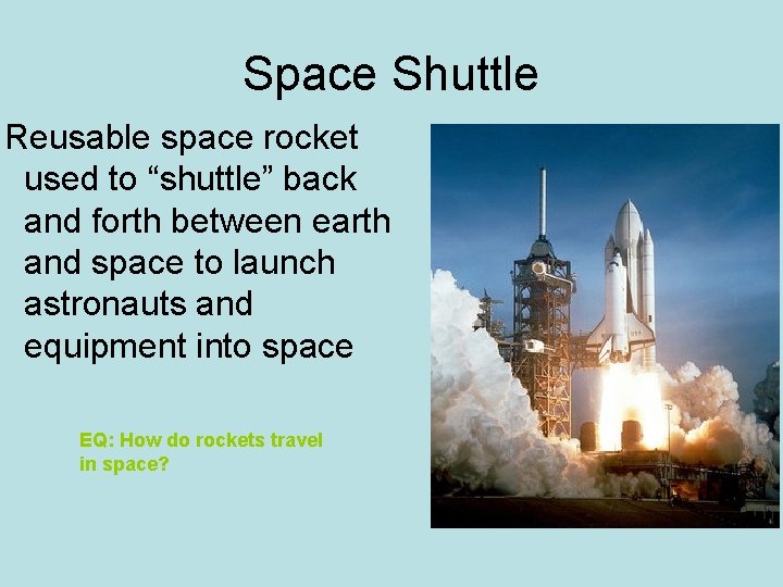 Space Shuttle Reusable space rocket used to “shuttle” back and forth between earth and